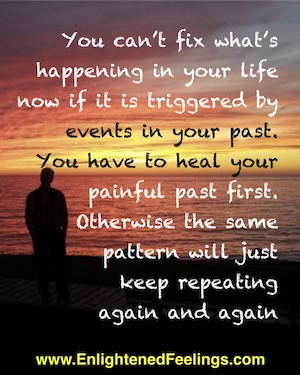 You can't fix what's happening in your life now if it is triggered by events in your past.